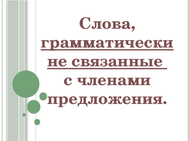 Конструкции не связанные с предложением. Грамматически не связанные с членами предложения. Слова грамматически не связанные с предложением. Слова, грамматически не связанные с другими членами предложения. Конструкции грамматически не связанные с членами предложения.