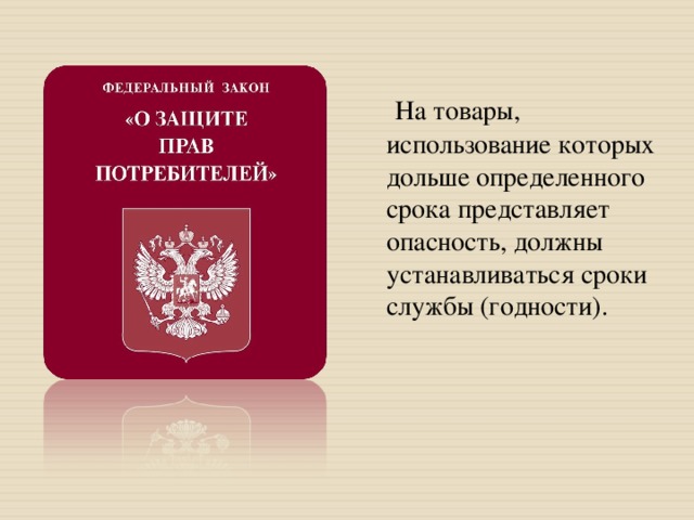  На товары, использование которых дольше определенного срока представляет опасность, должны устанавливаться сроки службы (годности). 