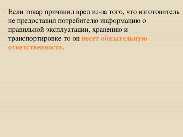 Если товар причинил вред из-за того, что изготовитель не предоставил потребителю информацию о правильной эксплуатации, хранению и транспортировке то он несет обязательную ответственность.  