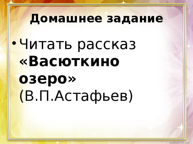 Домашнее задание Читать рассказ «Васюткино озеро» (В.П.Астафьев) 