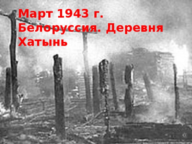 Март 1943 г.  Белоруссия. Деревня Хатынь 