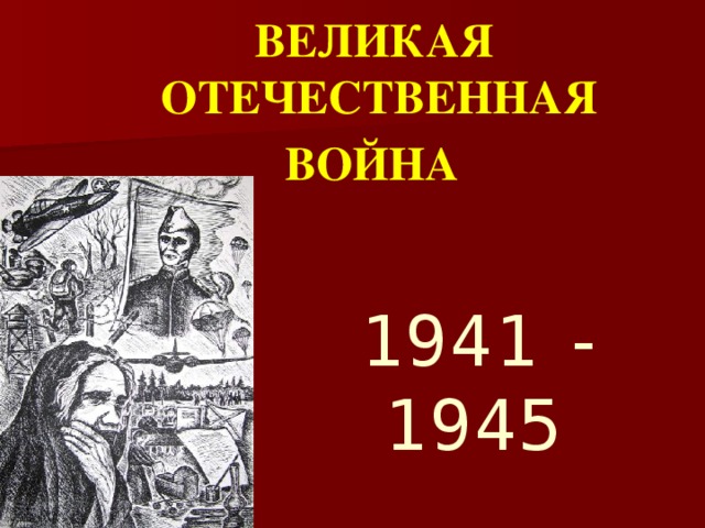  ВЕЛИКАЯ ОТЕЧЕСТВЕННАЯ ВОЙНА 1941 - 1945 