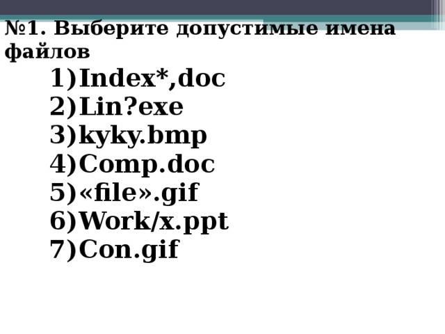 № 1. Выберите допустимые имена файлов Index*,doc Lin?exe kyky.bmp Comp.doc «file».gif Work/x.ppt Con.gif 