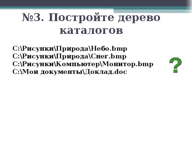 № 3. Постройте дерево каталогов C:РисункиПриродаНебо.bmp C:РисункиПриродаСнег.bmp C:РисункиКомпьютерМонитор.bmp C:Мои документыДоклад.doc  