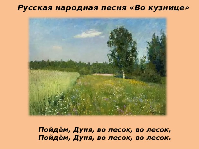 Русская народная песня «Во кузнице» Пойдём, Дуня, во лесок, во лесок, Пойдём, Дуня, во лесок, во лесок. 