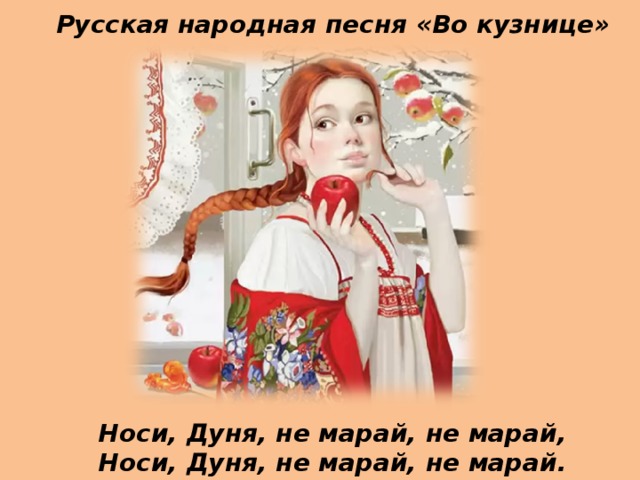 Русская народная песня «Во кузнице» Носи, Дуня, не марай, не марай, Носи, Дуня, не марай, не марай. 