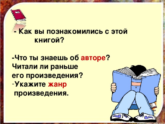  - Как вы познакомились с этой книгой?  -Что ты знаешь об авторе ?  Читали ли раньше его произведения? Укажите жанр  произведения.  