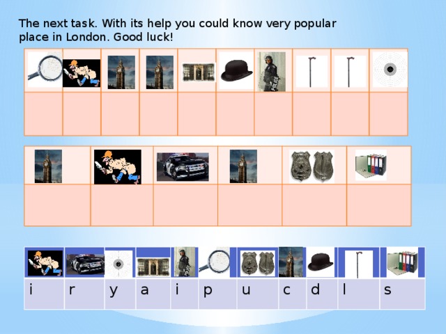 The next task. With its help you could know very popular place in London. Good luck! i r y a i p u c d l s  