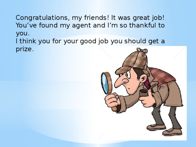 Congratulations, my friends! It was great job! You’ve found my agent and I’m so thankful to you. I think you for your good job you should get a prize.  