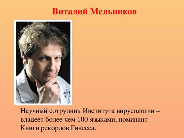 Виталий Мельников  Научный сотрудник Института вирусологии – владеет более чем 100 языками, номинант Книги рекордов Гинесса. 
