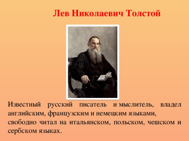 Лев Николаевич Толстой   Известный русский писатель и мыслитель, владел английским, французским и немецким языками, свободно читал на итальянском, польском, чешском и сербском языках. 