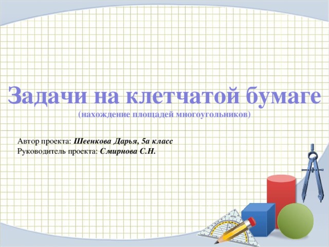 Задачи на клетчатой бумаге (нахождение площадей многоугольников) Автор проекта: Шеенкова Дарья, 5а класс Руководитель проекта: Смирнова С.Н.