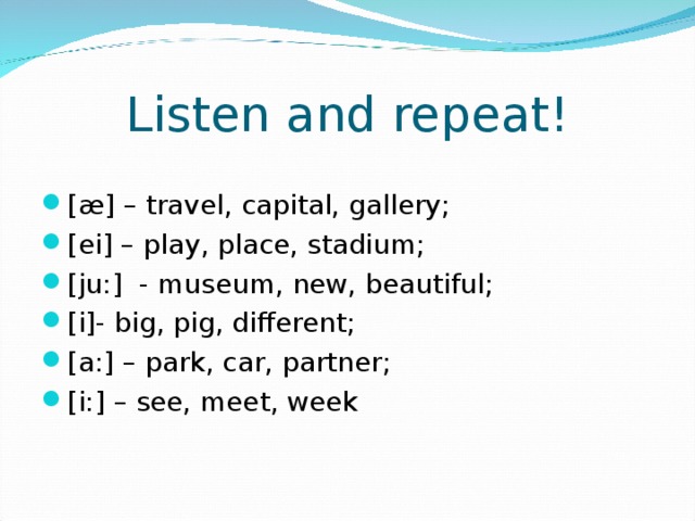 Listen and repeat! [æ] – travel, capital, gallery; [ei] – play, place, stadium; [ju:] - museum, new, beautiful; [i]- big, pig, different; [a:] – park, car, partner; [i:] – see, meet, week 