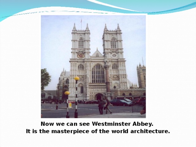 Now we can see Westminster Abbey. It is the masterpiece of the world architecture.  