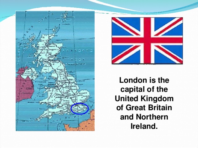 London is the capital of the United Kingdom of Great Britain and Northern Ireland. 