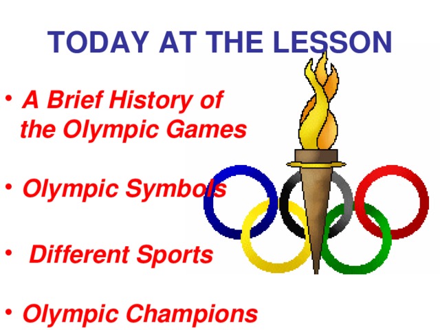 TODAY AT THE LESSON A Brief History of  the Olympic Games  Olympic Symbols   Different Sports  Olympic Champions  