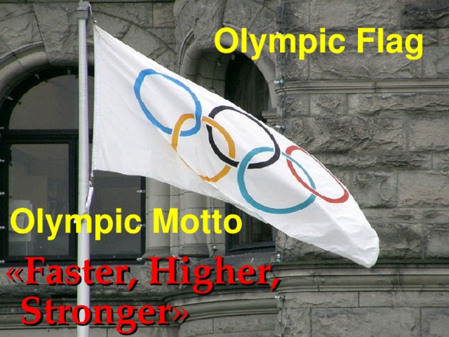 Olympic Flag Olympic Motto « Fast er, Higher, Stronger »  