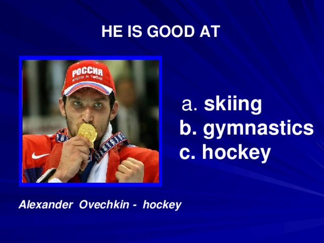 HE IS GOOD AT  a. skiing b. gymnastics c. hockey  Alexander Ovechkin - hockey  