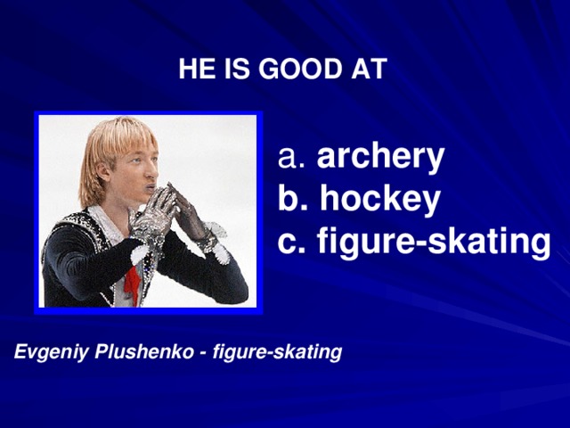 HE IS GOOD AT  archery  hockey  figure-skating Evgeniy Plushenko - figure-skating 