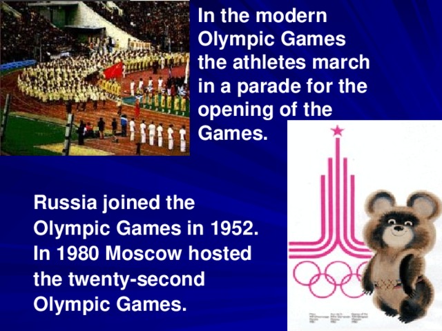 In the modern Olympic Games the athletes march in a parade for the opening of the Games.   Russia joined the Olympic Games in 1952. In 1980 Moscow hosted the twenty-second Olympic Games.  