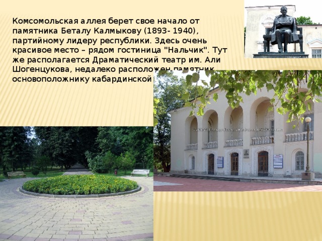 Комсомольская аллея берет свое начало от памятника Беталу Калмыкову (1893- 1940), партийному лидеру республики. Здесь очень красивое место – рядом гостиница 
