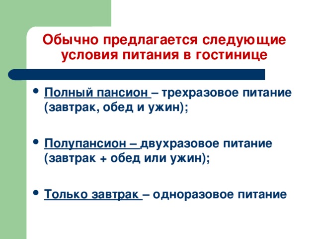 Обычно предлагается следующие  условия питания в гостинице Полный пансион – трехразовое питание (завтрак, обед и ужин);  Полупансион – двухразовое питание (завтрак + обед или ужин);  Только завтрак – одноразовое питание 