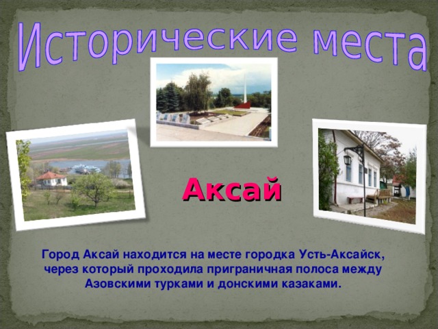 Аксай Город Аксай находится на месте городка Усть-Аксайск, через который проходила приграничная полоса между Азовскими турками и донскими казаками. 