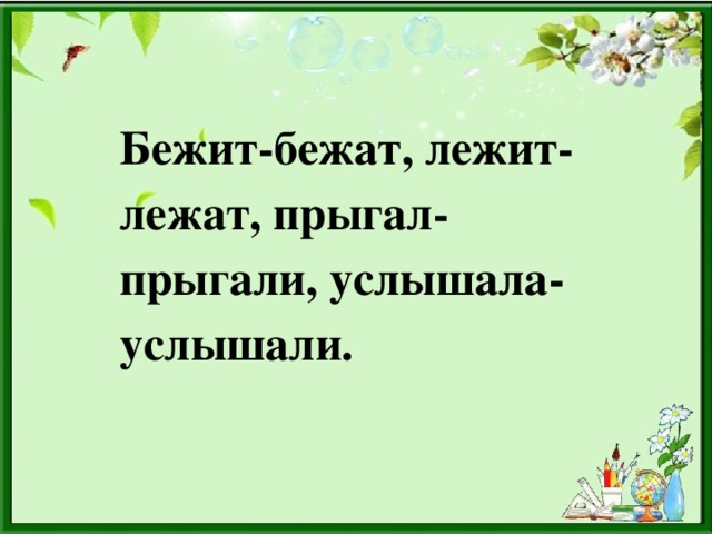 Бежит-бежат, лежит-лежат, прыгал- прыгали, услышала-услышали.
