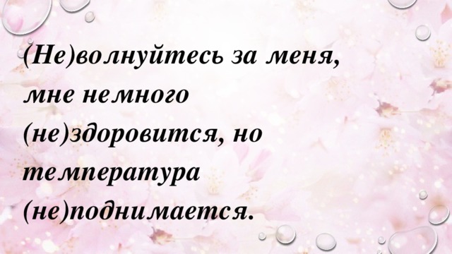 Здоровится. Не волнуйтесь по напрасну. Немного нездоровится. Поволнуйтесь за меня.