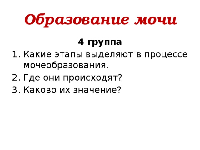 Образование мочи 4 группа Какие этапы выделяют в процессе мочеобразования. Где они происходят? Каково их значение? 