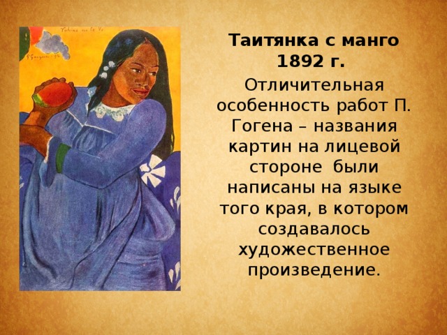 Таитянка с манго 1892 г. Отличительная особенность работ П. Гогена – названия картин на лицевой стороне были написаны на языке того края, в котором создавалось художественное произведение. 
