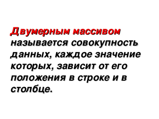 Двумерным массивом называется совокупность данных, каждое значение которых, зависит от его положения в строке и в столбце. 