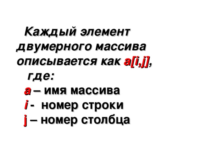 Каждый элемент двумерного массива описывается как a[i,j] ,  где: а – имя массива i - номер строки j – номер столбца 