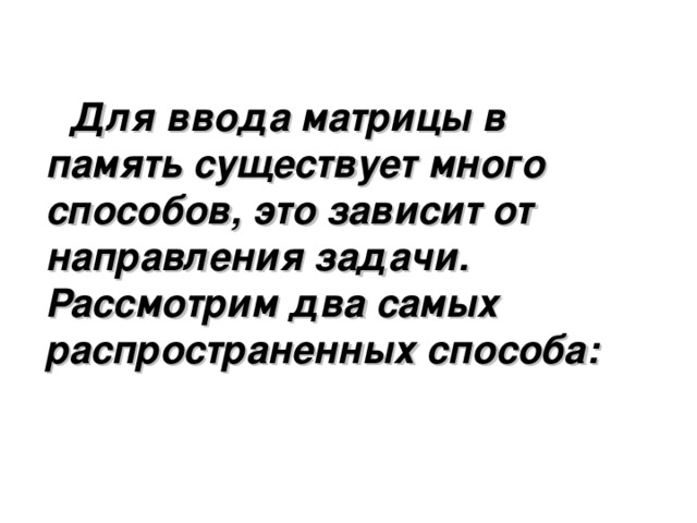 Для ввода матрицы в память существует много способов, это зависит от направления задачи. Рассмотрим два самых распространенных способа: 