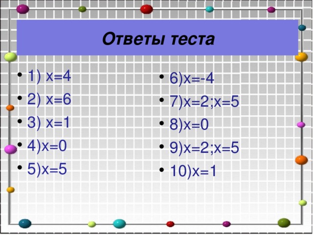 Ответы теста 1) х=4 2) х=6 3) х=1 4)х=0 5)х=5 6)х=-4 7)х=2;х=5 8)х=0 9)х=2;х=5 10)х=1 