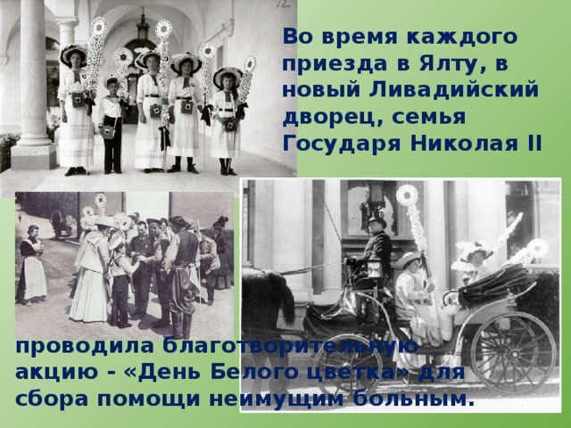 Во время каждого приезда в Ялту, в новый Ливадийский дворец, семья Государя Николая II   проводила благотворительную акцию - «День Белого цветка» для сбора помощи неимущим больным. 