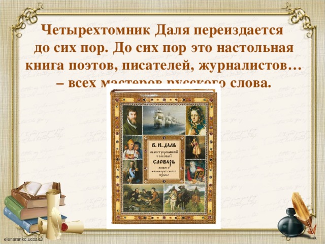 Четырехтомник Даля переиздается  до сих пор. До сих пор это настольная книга поэтов, писателей, журналистов… – всех мастеров русского слова. 