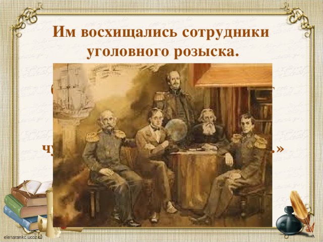 Им восхищались сотрудники  уголовного розыска.  «По двум-трем мимолетно брошенным фразам Даль мог определить местожительство собеседника,  чуть ли не с точностью уезда…» 