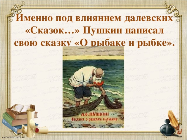 Именно под влиянием далевских «Сказок…» Пушкин написал свою сказку «О рыбаке и рыбке». 