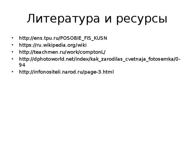 Литература и ресурсы http://ens.tpu.ru/POSOBIE_FIS_KUSN https://ru.wikipedia.org/wiki http://teachmen.ru/work/comptonL/ http://dphotoworld.net/index/kak_zarodilas_cvetnaja_fotosemka/0-94 http://infonositeli.narod.ru/page-3.html 