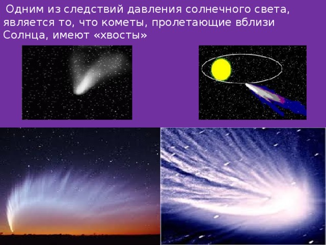   Одним из следствий давления солнечного света, является то, что кометы, пролетающие вблизи Солнца, имеют «хвосты» 