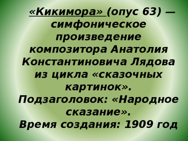   «Кикимора» (опус 63) — симфоническое произведение композитора Анатолия Константиновича Лядова из цикла «сказочных картинок».  Подзаголовок: «Народное сказание».  Время создания: 1909 год   