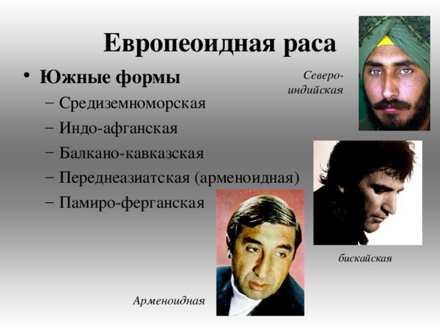 Европеоидная раса Южные формы  Средиземноморская Индо-афганская Балкано-кавказская Переднеазиатская (арменоидная) Памиро-ферганская Средиземноморская Индо-афганская Балкано-кавказская Переднеазиатская (арменоидная) Памиро-ферганская Северо-индийская бискайская Арменоидная 