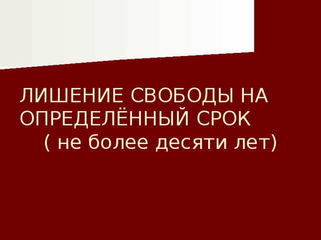 ЛИШЕНИЕ СВОБОДЫ НА ОПРЕДЕЛЁННЫЙ СРОК ( не более десяти лет) 