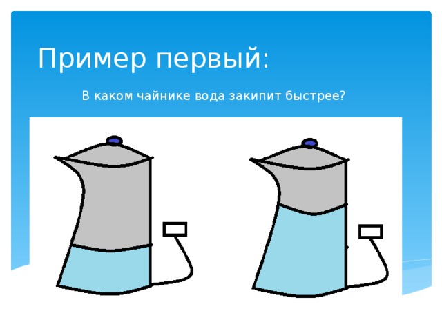 Пример первый: В каком чайнике вода закипит быстрее? 