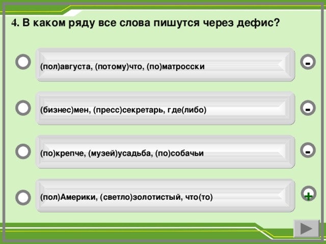 4. В каком ряду все слова пишутся через дефис?   (пол)августа, (потому)что, (по)матросски  -  (бизнес)мен, (пресс)секретарь, где(либо)  -  (по)крепче, (музей)усадьба, (по)собачьи  -  (пол)Америки, (светло)золотистый, что(то)  +