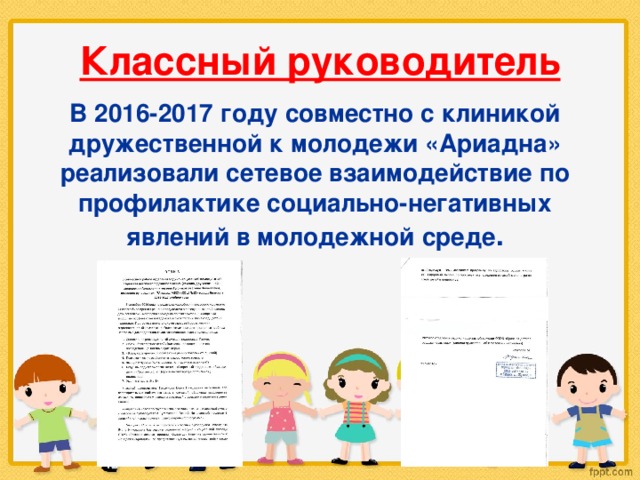 Классный руководитель В 2016-2017 году совместно с клиникой дружественной к молодежи «Ариадна» реализовали сетевое взаимодействие по профилактике социально-негативных явлений в молодежной среде . 