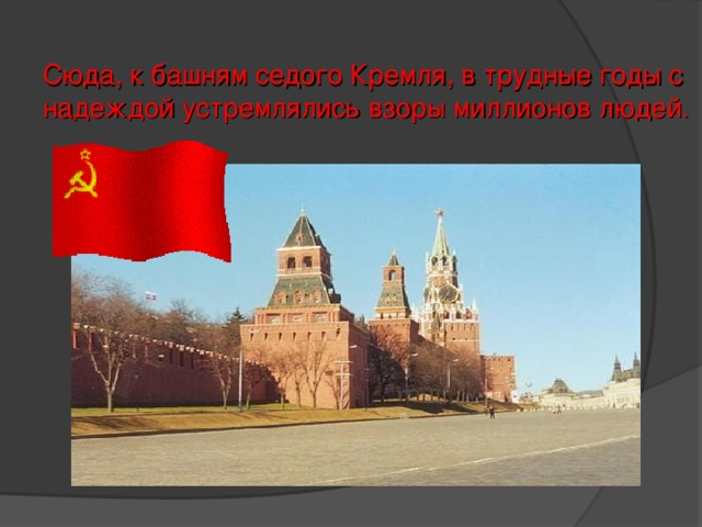 Сюда, к башням седого Кремля, в трудные годы с надеждой устремлялись взоры миллионов людей .   
