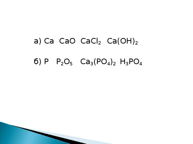 а) Ca  CaO  CaCl 2  Ca(OH) 2 б) P  P 2 O 5   Ca 3 (PO 4 ) 2 H 3 PO 4