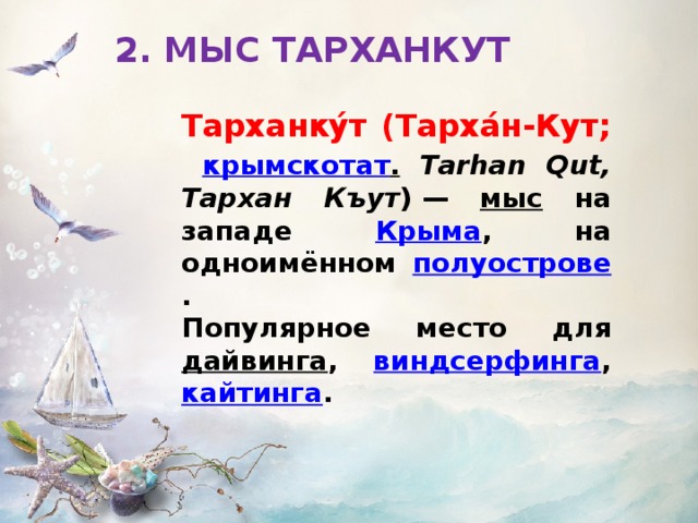 2. МЫС ТАРХАНКУТ Тарханку́т (Тарха́н-Кут; крымскотат .  Tarhan Qut, Тархан Къут ) — мыс на западе Крыма , на одноимённом полуострове . Популярное место для дайвинга , виндсерфинга , кайтинга . 